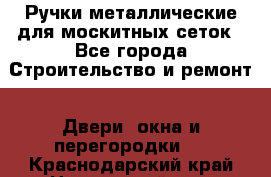 Ручки металлические для москитных сеток - Все города Строительство и ремонт » Двери, окна и перегородки   . Краснодарский край,Новороссийск г.